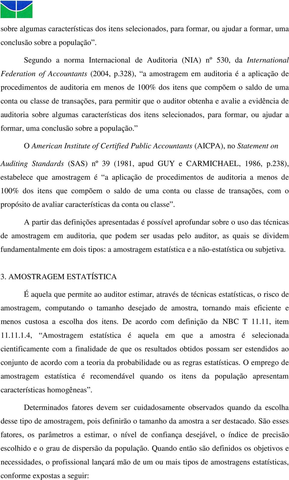 328), a amostragem em auditoria é a aplicação de procedimentos de auditoria em menos de 100% dos itens que compõem o saldo de uma conta ou classe de transações, para permitir que o auditor obtenha e