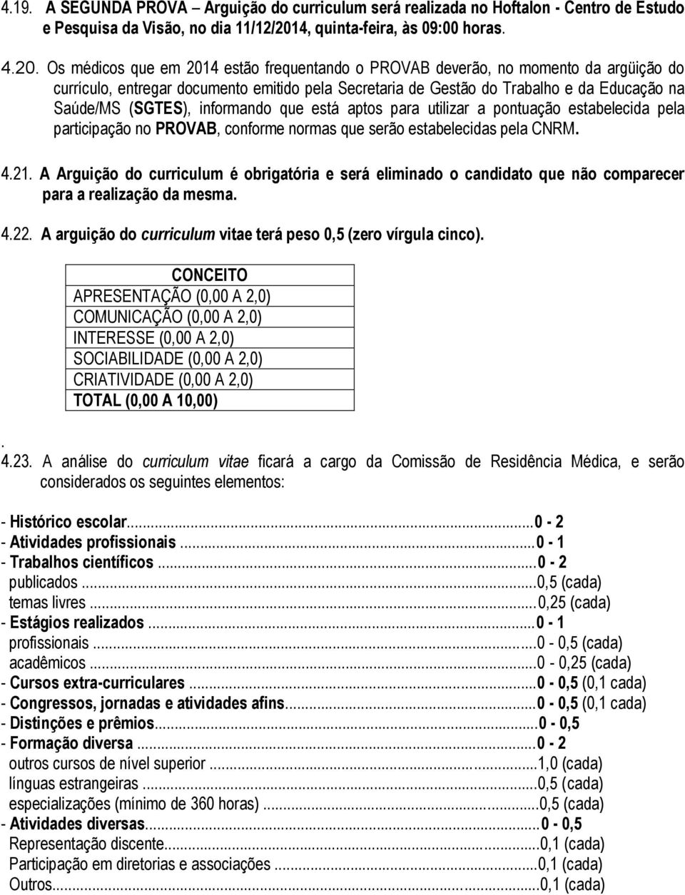 Os médicos que em 2014 estão frequentando o PROVAB deverão, no momento da argüição do currículo, entregar documento emitido pela Secretaria de Gestão do Trabalho e da Educação na Saúde/MS (SGTES),