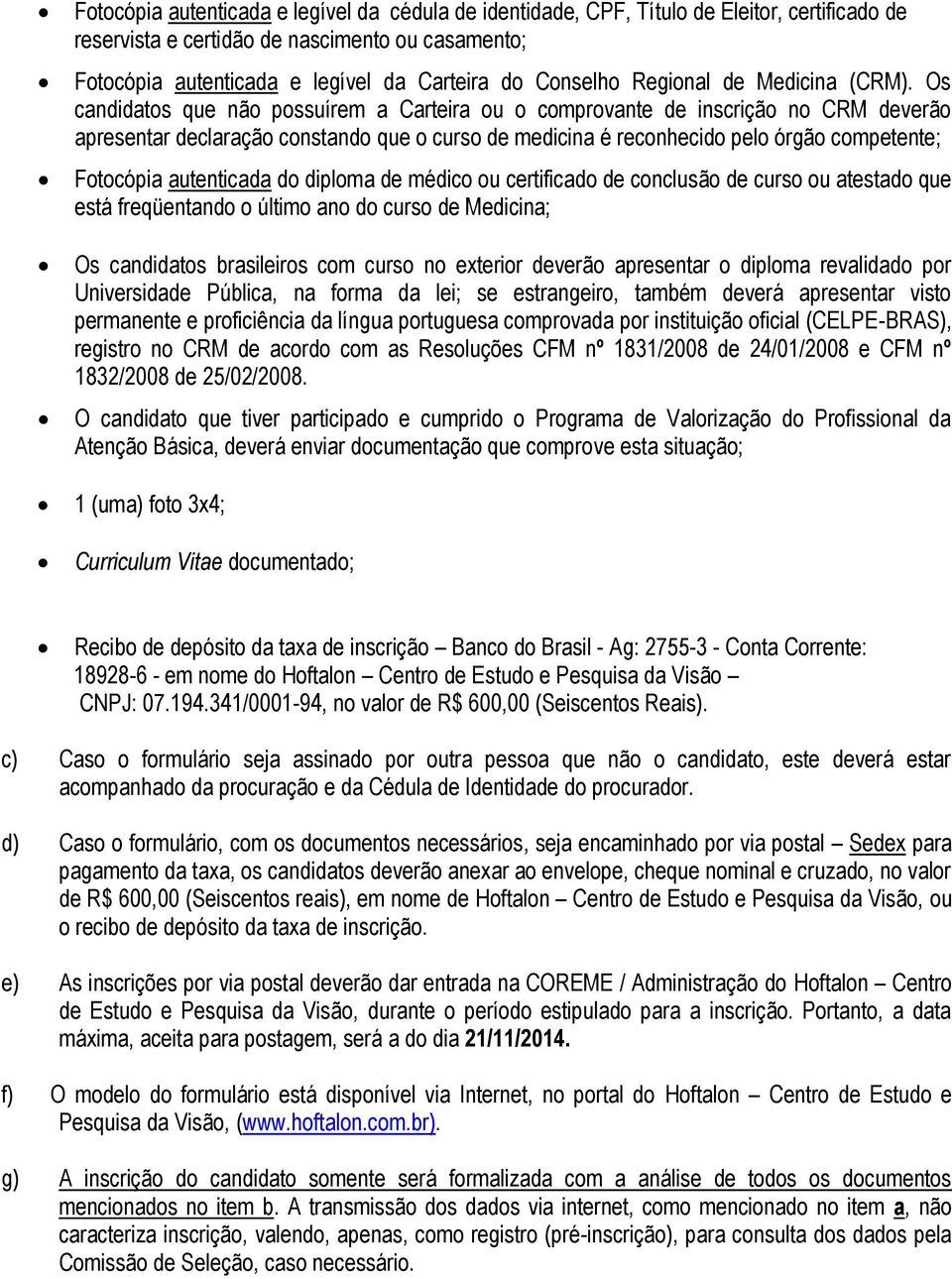 Os candidatos que não possuírem a Carteira ou o comprovante de inscrição no CRM deverão apresentar declaração constando que o curso de medicina é reconhecido pelo órgão competente; Fotocópia