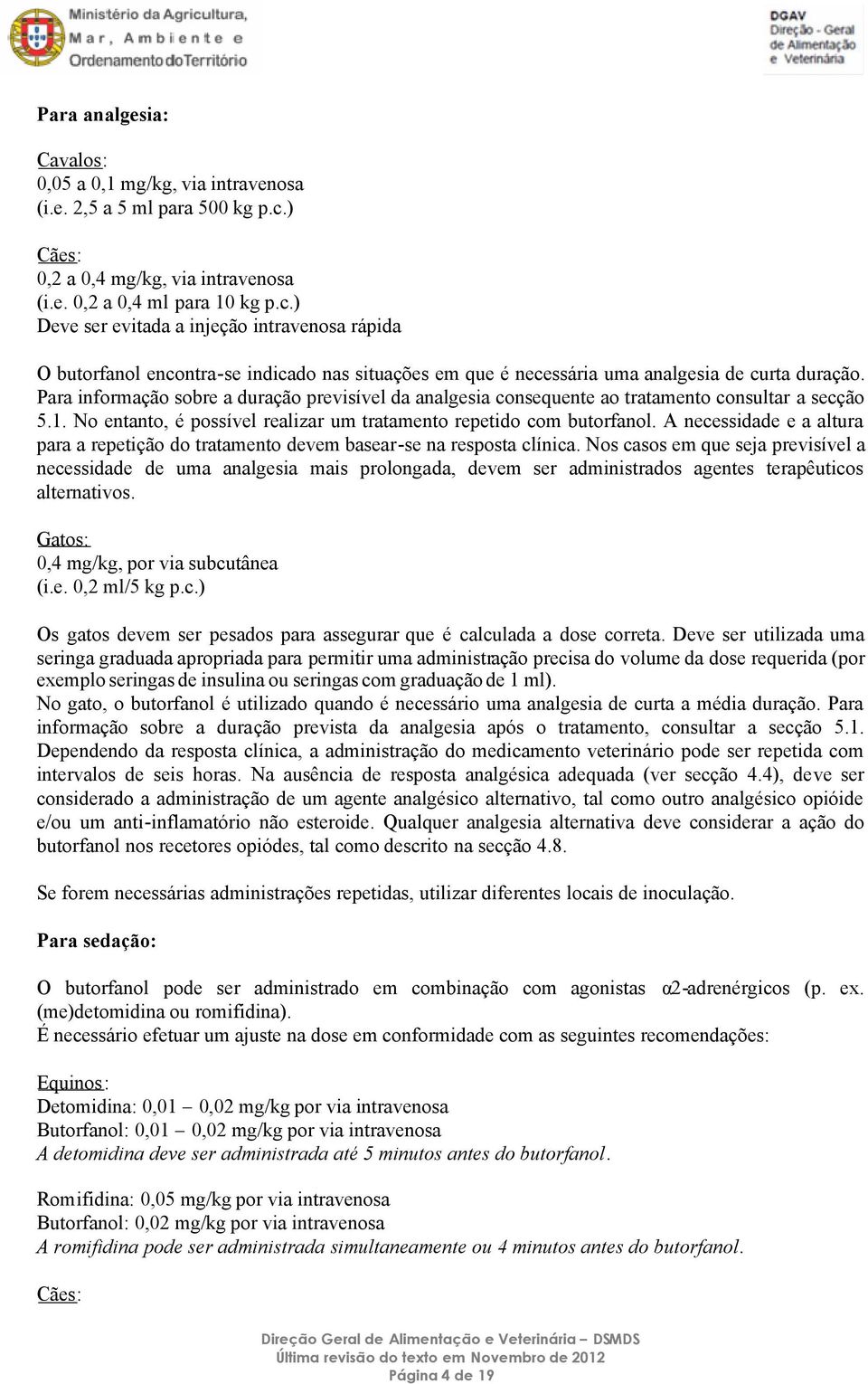 ) Deve ser evitada a injeção intravenosa rápida O butorfanol encontra-se indicado nas situações em que é necessária uma analgesia de curta duração.