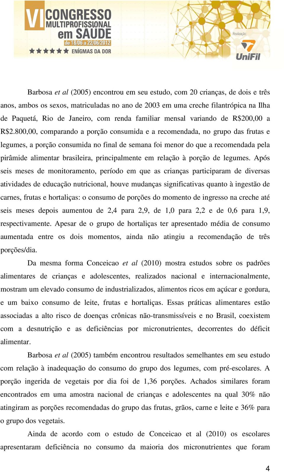 800,00, comparando a porção consumida e a recomendada, no grupo das frutas e legumes, a porção consumida no final de semana foi menor do que a recomendada pela pirâmide alimentar brasileira,