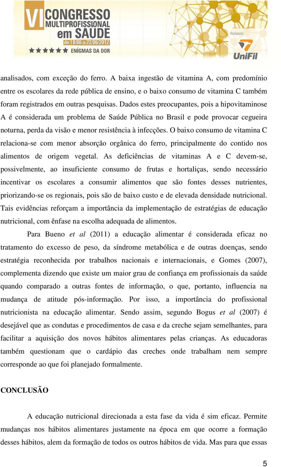 Dados estes preocupantes, pois a hipovitaminose A é considerada um problema de Saúde Pública no Brasil e pode provocar cegueira noturna, perda da visão e menor resistência à infecções.