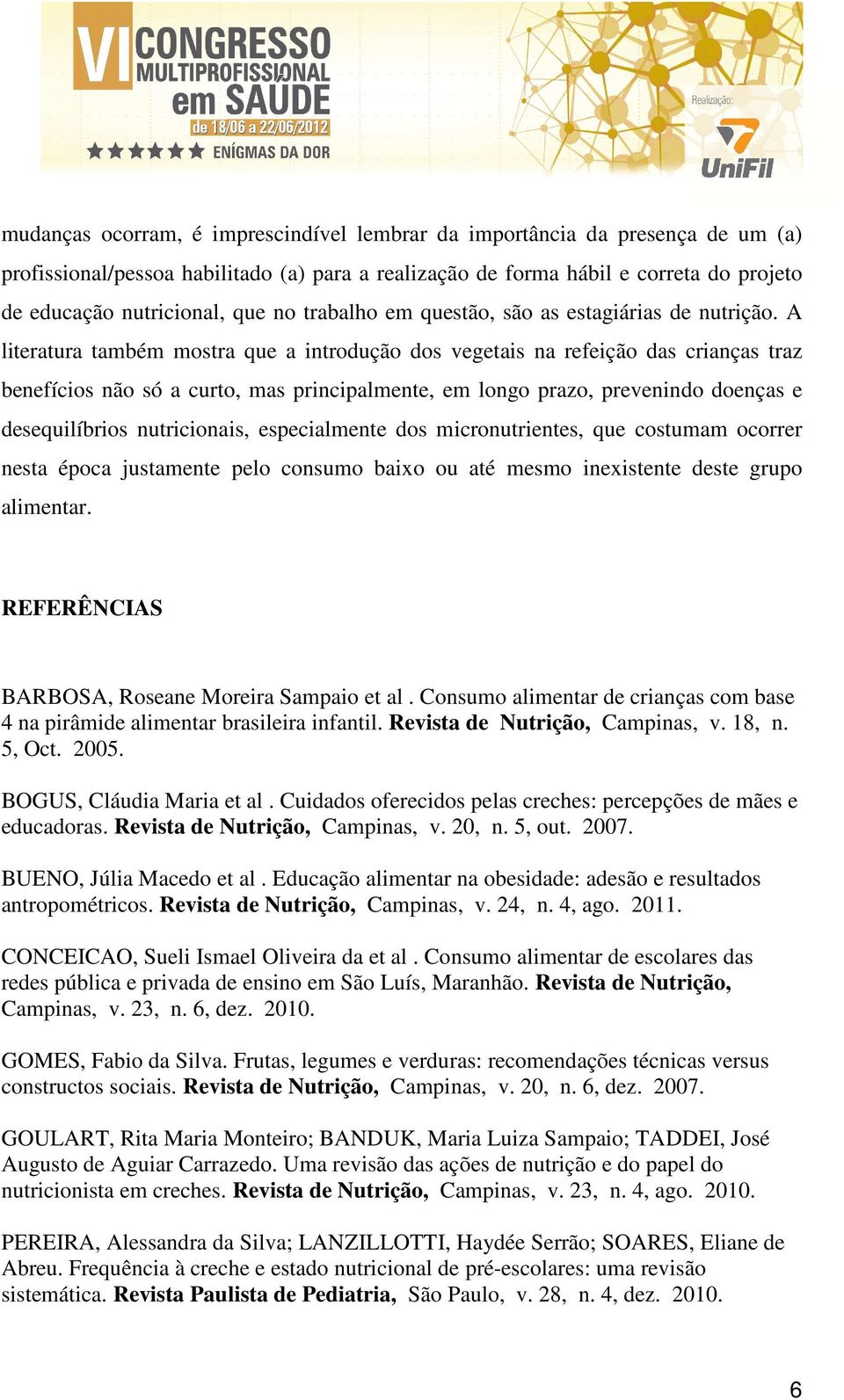 A literatura também mostra que a introdução dos vegetais na refeição das crianças traz benefícios não só a curto, mas principalmente, em longo prazo, prevenindo doenças e desequilíbrios nutricionais,