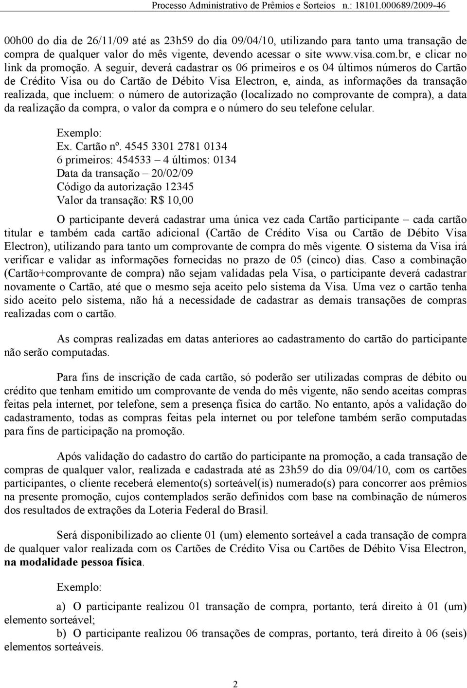 número de autorização (localizado no comprovante de compra), a data da realização da compra, o valor da compra e o número do seu telefone celular. Exemplo: Ex. Cartão nº.