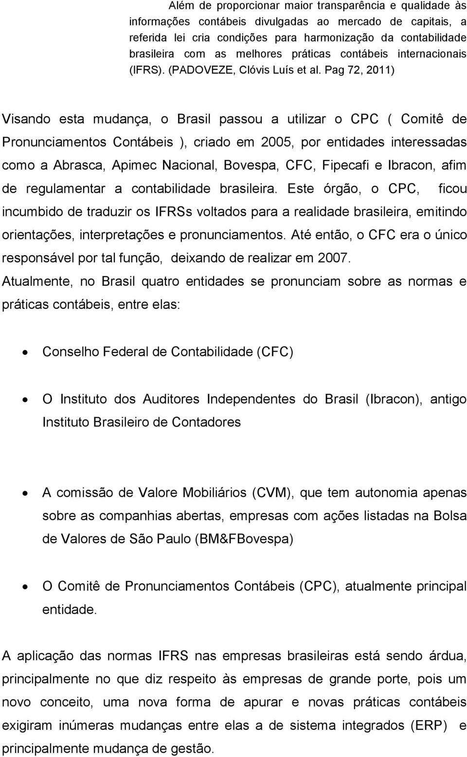 Pag 72, 2011) Visando esta mudança, o Brasil passou a utilizar o CPC ( Comitê de Pronunciamentos Contábeis ), criado em 2005, por entidades interessadas como a Abrasca, Apimec Nacional, Bovespa, CFC,