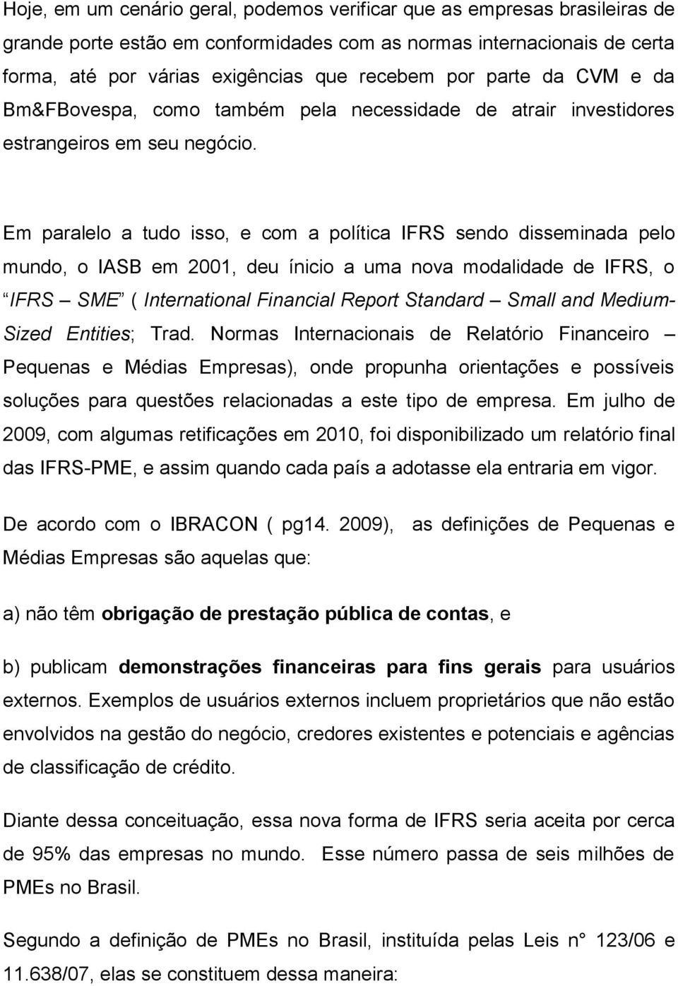 Em paralelo a tudo isso, e com a política IFRS sendo disseminada pelo mundo, o IASB em 2001, deu ínicio a uma nova modalidade de IFRS, o IFRS SME ( International Financial Report Standard Small and