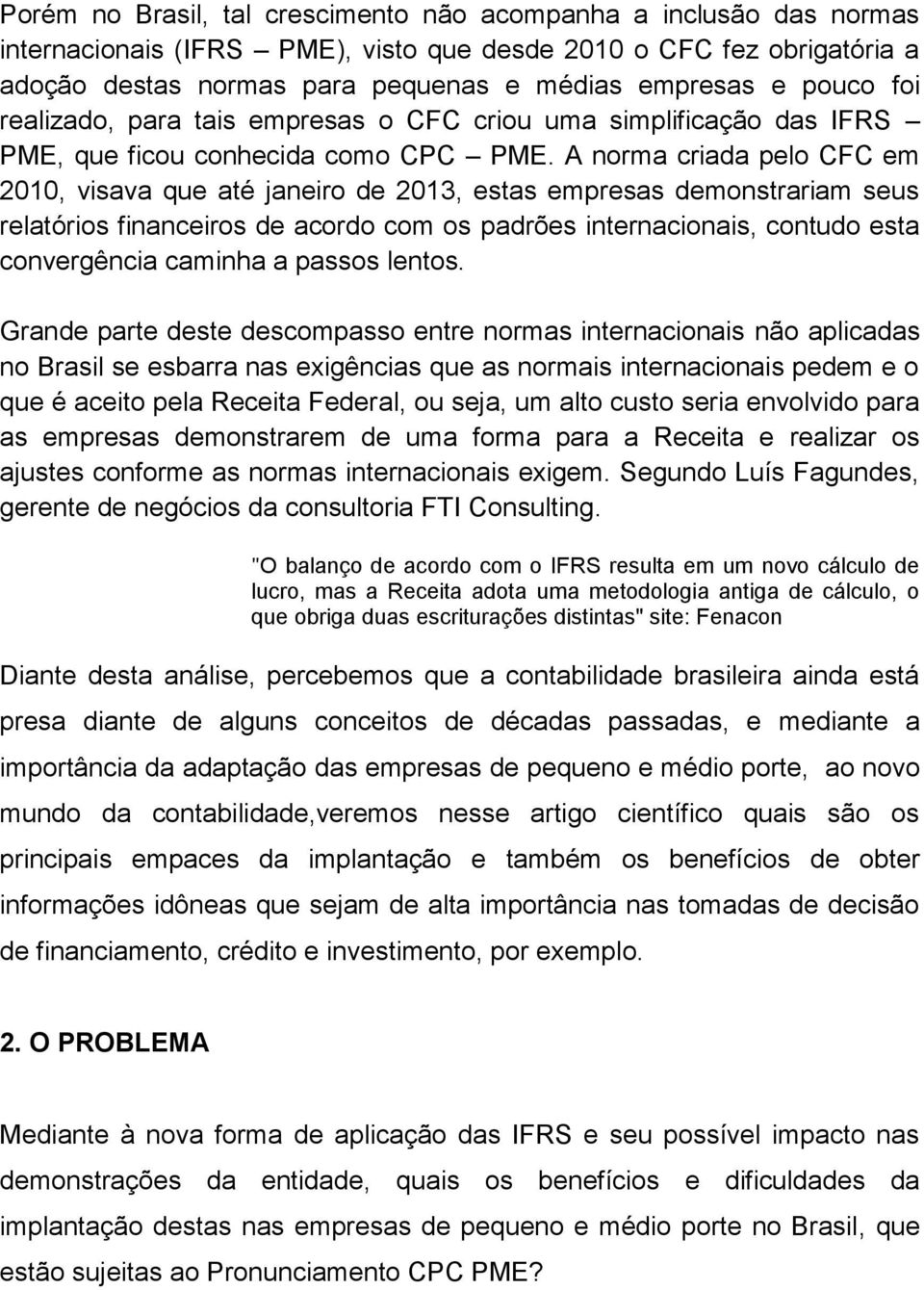 A norma criada pelo CFC em 2010, visava que até janeiro de 2013, estas empresas demonstrariam seus relatórios financeiros de acordo com os padrões internacionais, contudo esta convergência caminha a