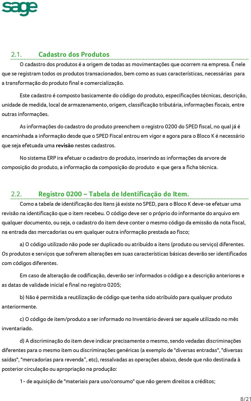 Este cadastro é composto basicamente do código do produto, especificações técnicas, descrição, unidade de medida, local de armazenamento, origem, classificação tributária, informações fiscais, entre