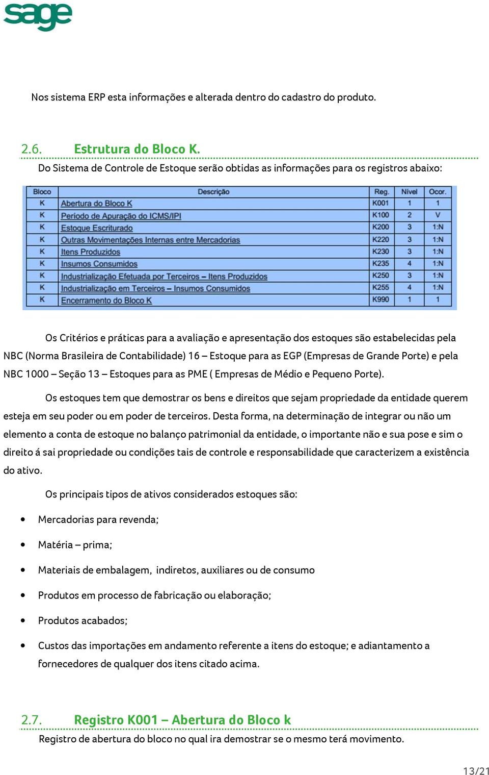 Brasileira de Contabilidade) 16 Estoque para as EGP (Empresas de Grande Porte) e pela NBC 1000 Seção 13 Estoques para as PME ( Empresas de Médio e Pequeno Porte).