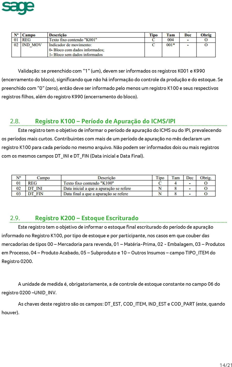 Registro K100 Período de Apuração do ICMS/IPI Este registro tem o objetivo de informar o período de apuração do ICMS ou do IPI, prevalecendo os períodos mais curtos.