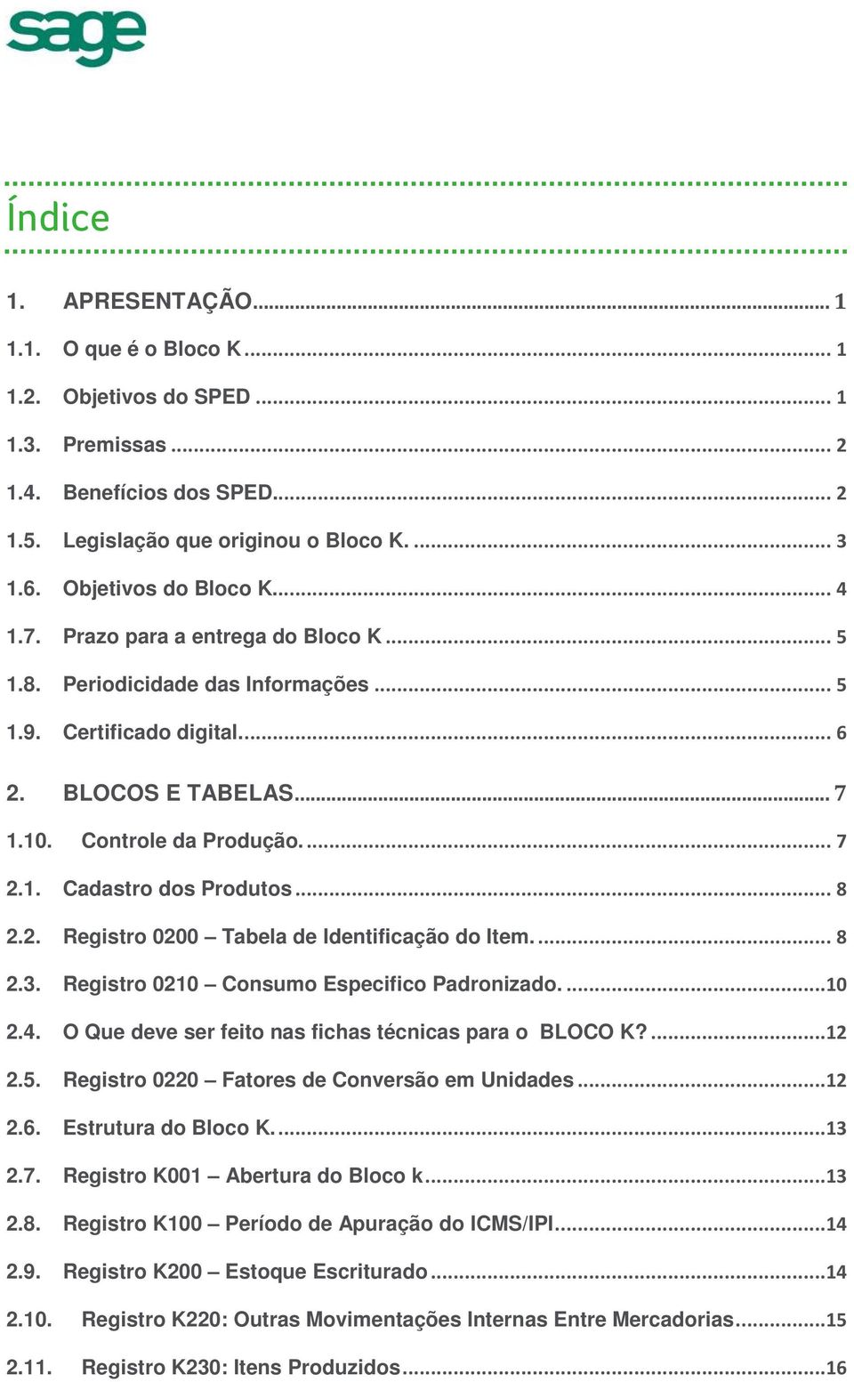 1. Cadastro dos Produtos... 8 2.2. Registro 0200 Tabela de Identificação do Item.... 8 2.3. Registro 0210 Consumo Especifico Padronizado....10 2.4.