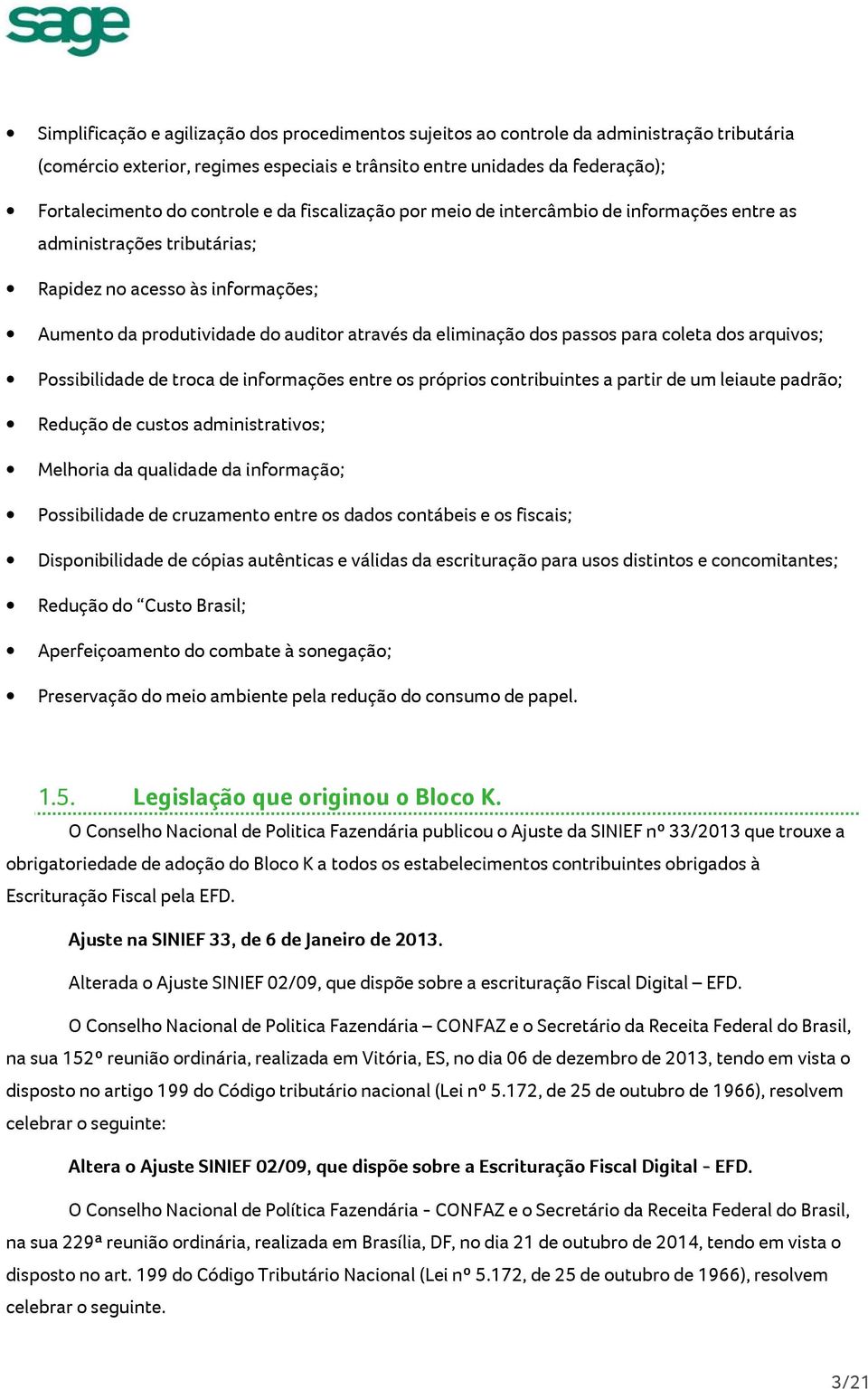 para coleta dos arquivos; Possibilidade de troca de informações entre os próprios contribuintes a partir de um leiaute padrão; Redução de custos administrativos; Melhoria da qualidade da informação;