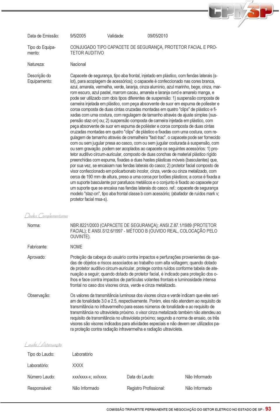 cinza alumínio, azul marinho, bege, cinza, marrom escuro, azul pastel, marrom cacau, amarela e laranja cvrd e amarelo manga, e pode ser utilizado com dois tipos diferentes de suspensão: 1) suspensão