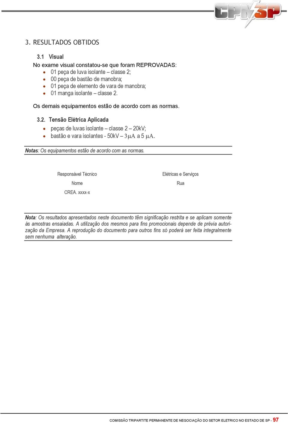 Os demais equipamentos estão de acordo com as normas. 3.2. Tensão Elétrica Aplicada peças de luvas isolante classe 2 20kV; bastão e vara isolantes - 50kV 3µΑ a 5 µα.