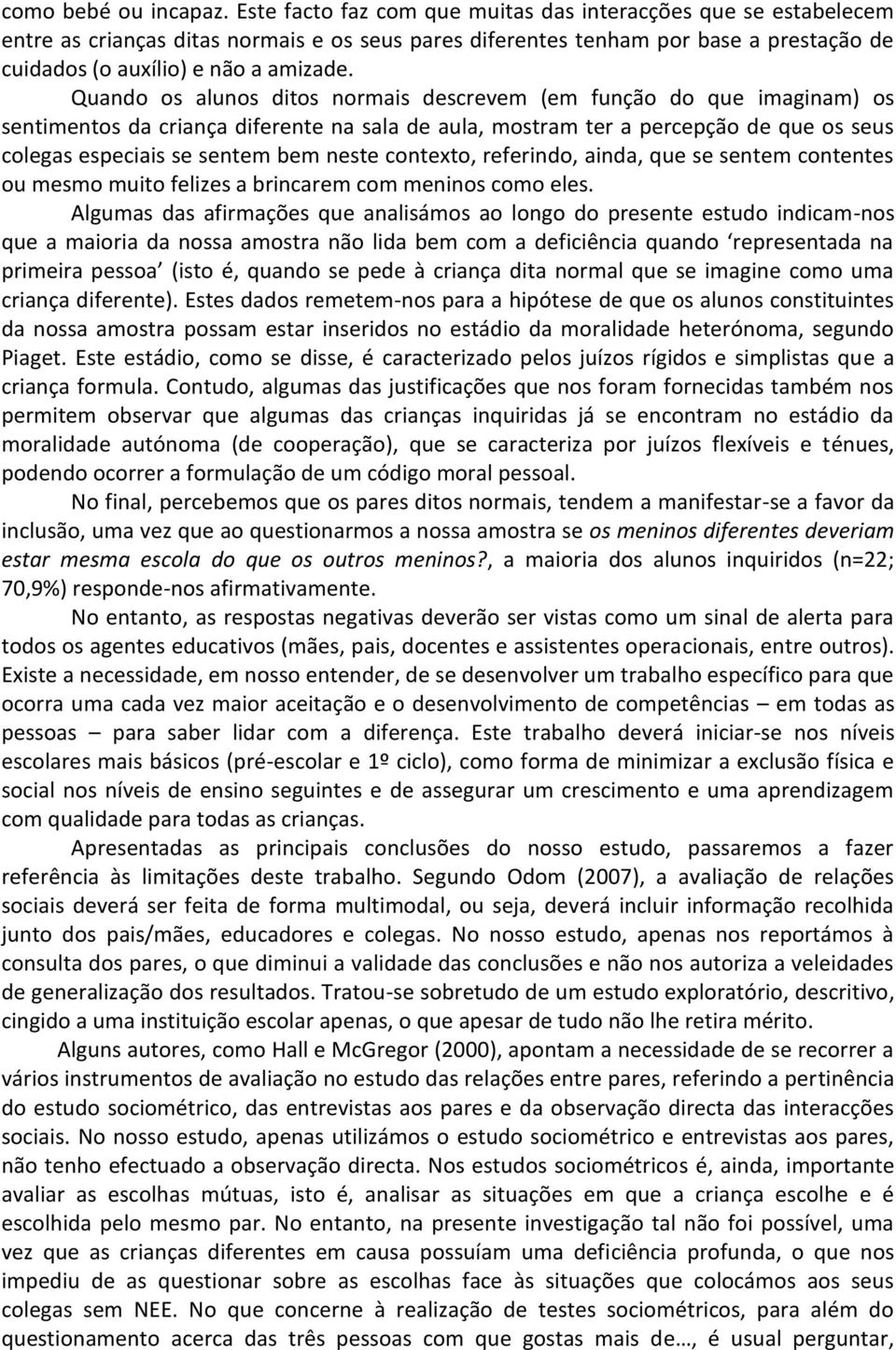 Quando os alunos ditos normais descrevem (em função do que imaginam) os sentimentos da criança diferente na sala de aula, mostram ter a percepção de que os seus colegas especiais se sentem bem neste