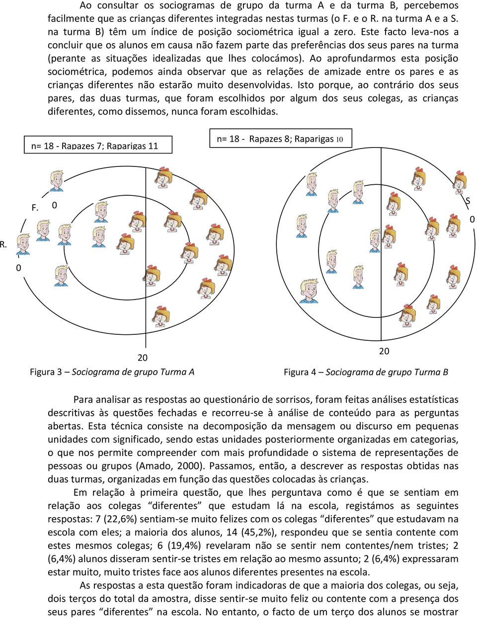 Este facto leva-nos a concluir que os alunos em causa não fazem parte das preferências dos seus pares na turma (perante as situações idealizadas que lhes colocámos).