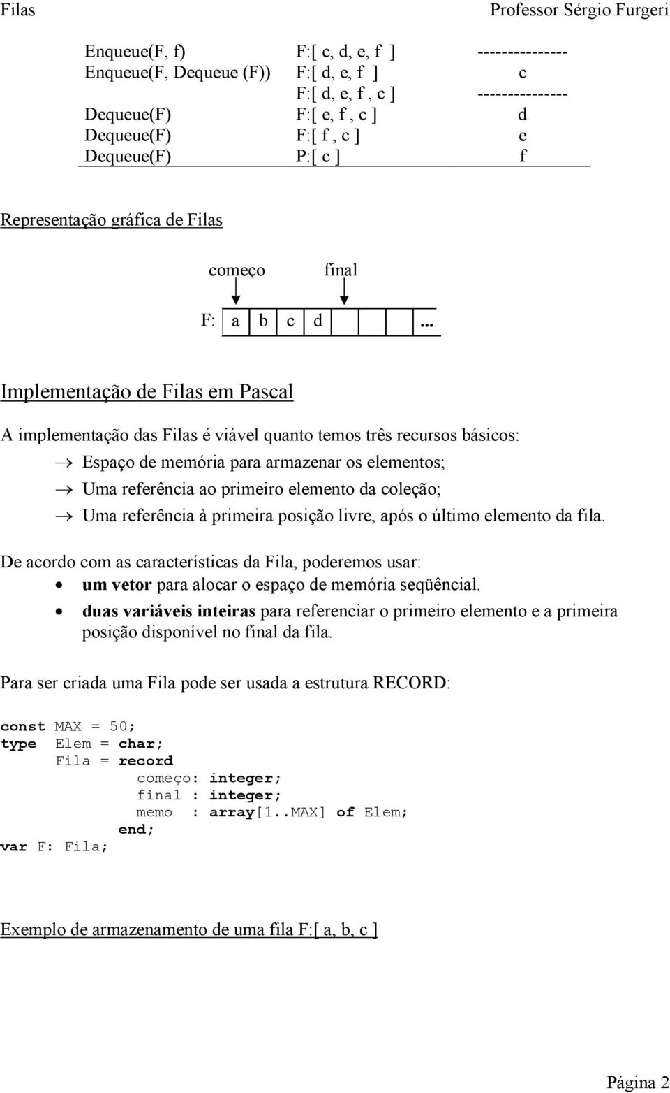 .. Implementação de Filas em Pascal A implementação das Filas é viável quanto temos três recursos básicos: Espaço de memória para armazenar os elementos; Uma referência ao primeiro elemento da