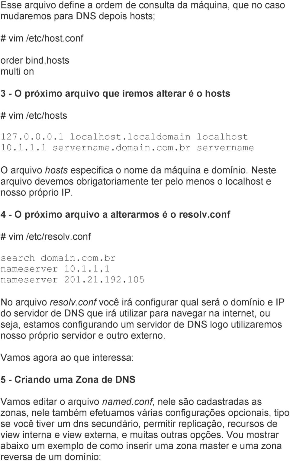 br servername O arquivo hosts especifica o nome da máquina e domínio. Neste arquivo devemos obrigatoriamente ter pelo menos o localhost e nosso próprio IP.