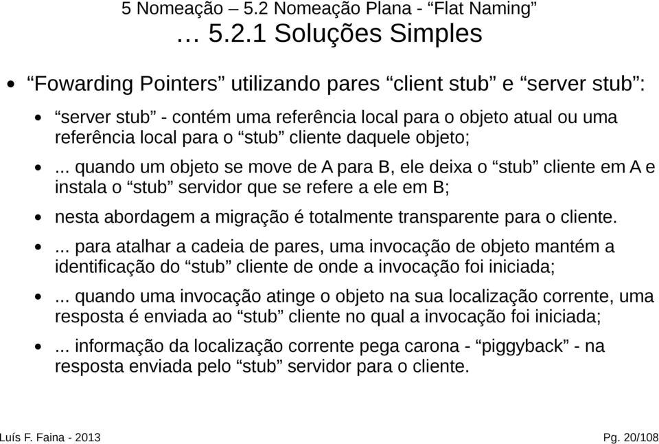 1 Soluções Simples Fowarding Pointers utilizando pares client stub e server stub : server stub - contém uma referência local para o objeto atual ou uma referência local para o stub cliente daquele