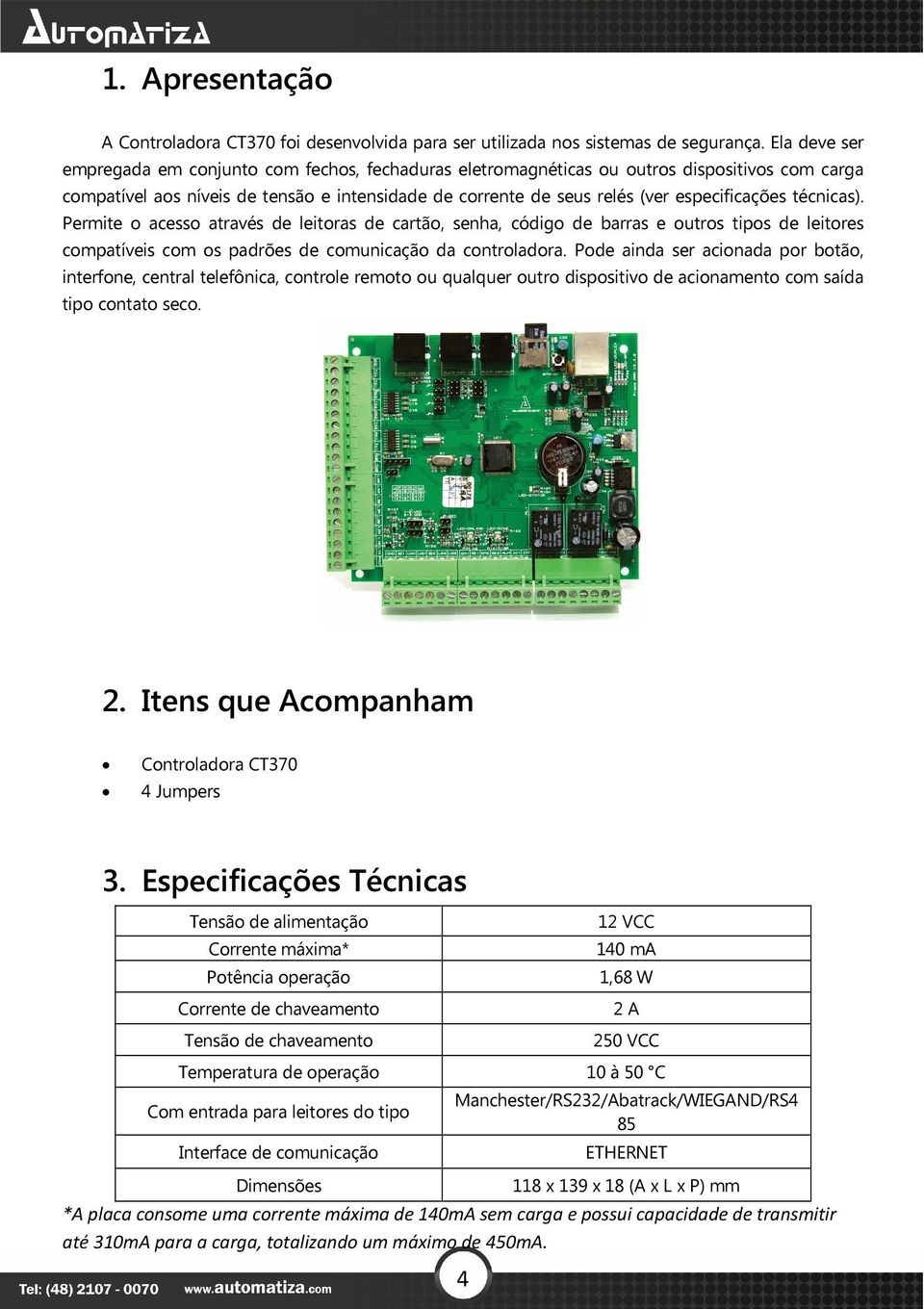 técnicas). Permite o acesso através de leitoras de cartão, senha, código de barras e outros tipos de leitores compatíveis com os padrões de comunicação da controladora.