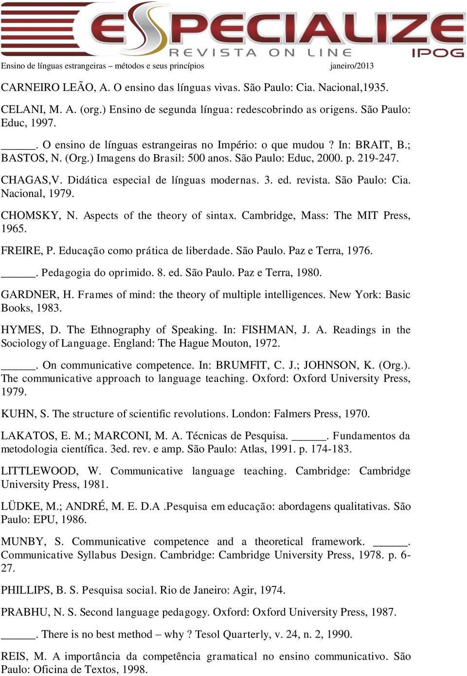 Didática especial de línguas modernas. 3. ed. revista. São Paulo: Cia. Nacional, 1979. CHOMSKY, N. Aspects of the theory of sintax. Cambridge, Mass: The MIT Press, 1965. FREIRE, P.