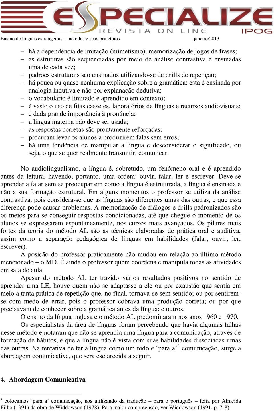 em contexto; é vasto o uso de fitas cassetes, laboratórios de línguas e recursos audiovisuais; é dada grande importância à pronúncia; a língua materna não deve ser usada; as respostas corretas são