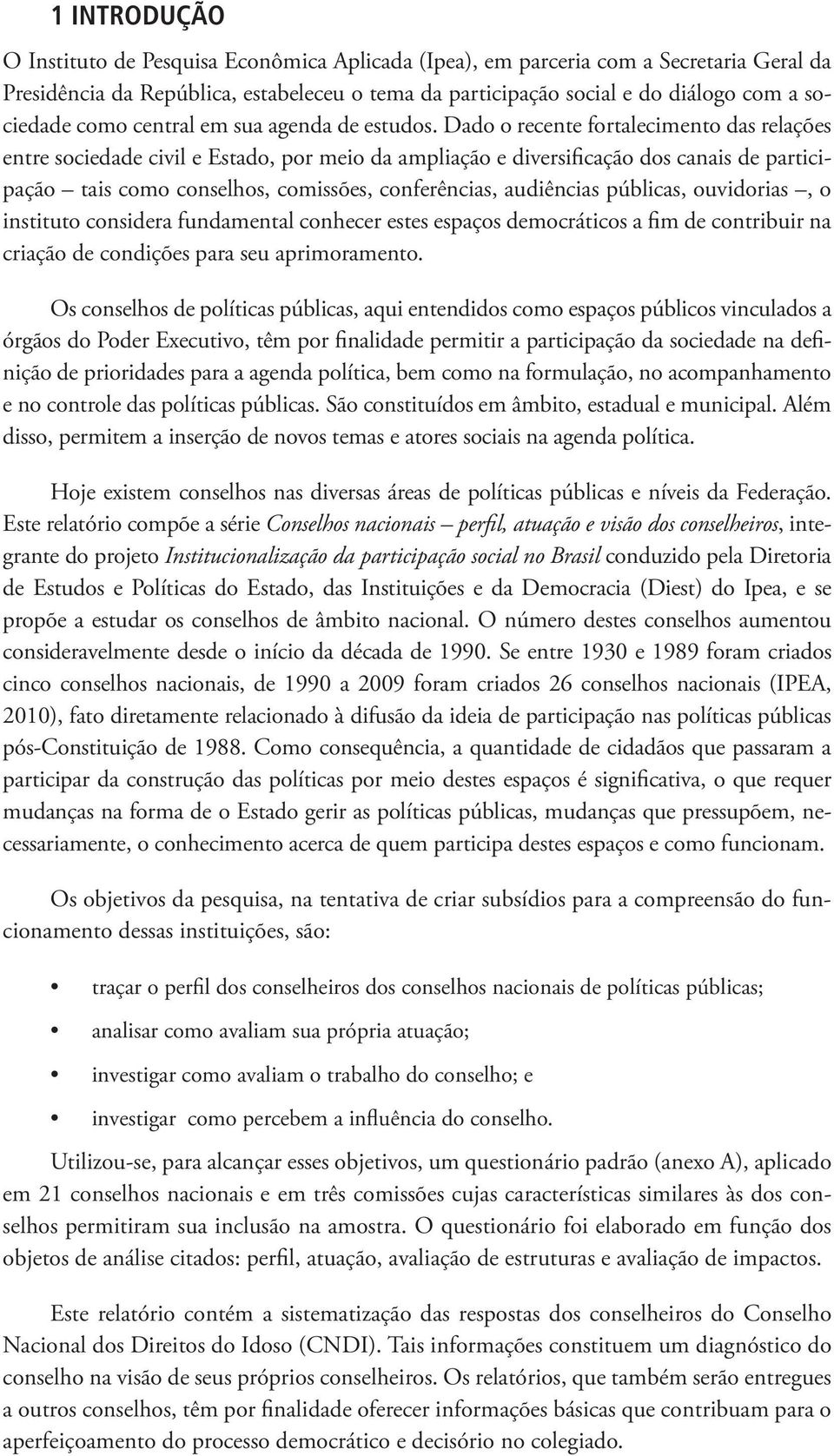 Dado o recente fortalecimento das relações entre sociedade civil e Estado, por meio da ampliação e diversificação dos canais de participação tais como conselhos, comissões, conferências, audiências