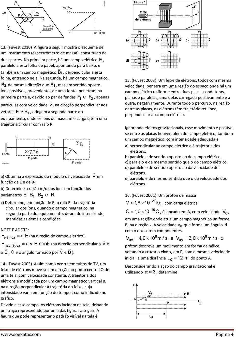 Na segunda, há um campo magnético, B 2 de mesma direção que B 1, mas em sentido oposto.