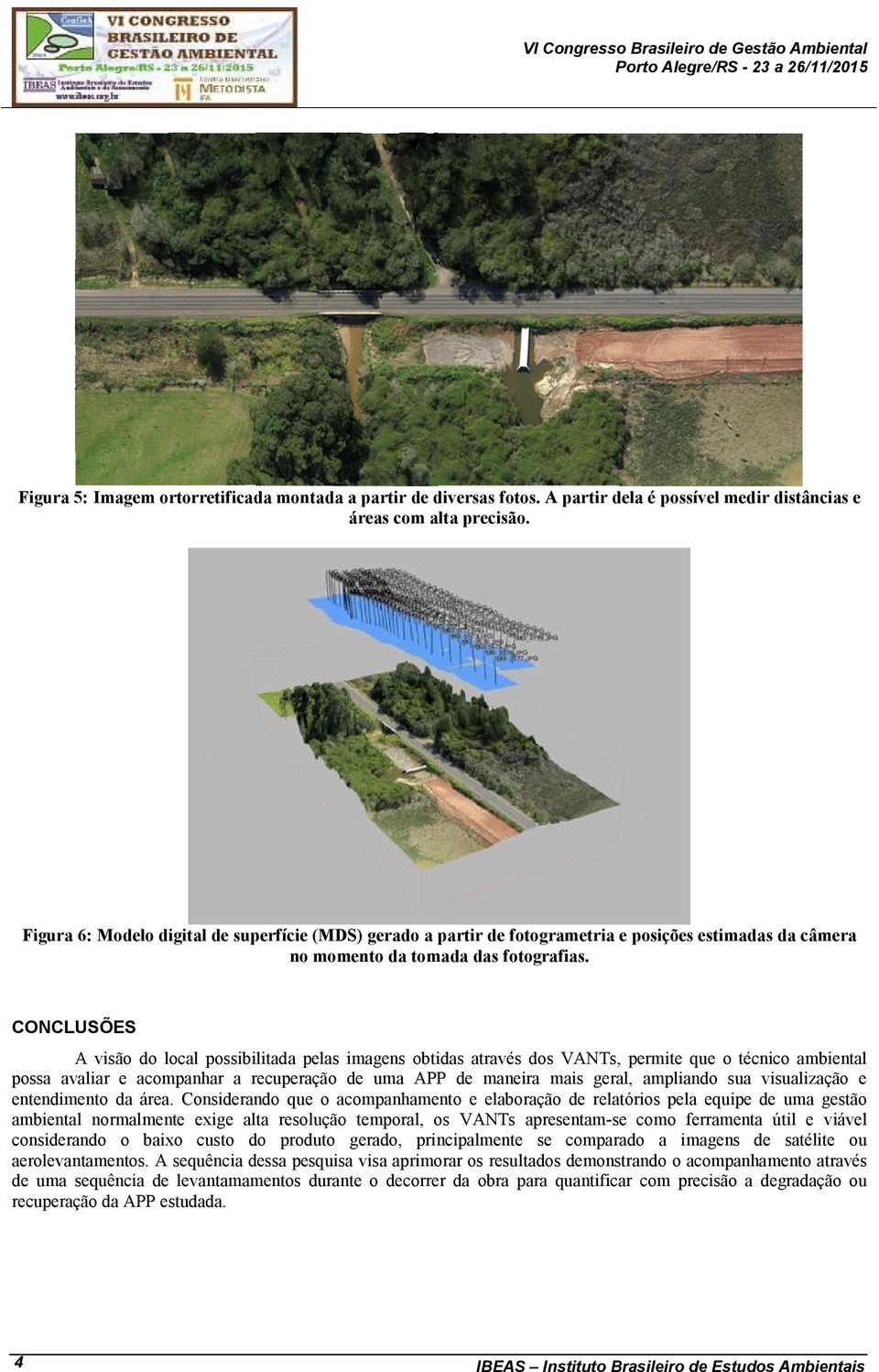 CONCLUSÕES A visão do local possibilitada pelas imagens obtidas através dos VANTs, permite que o técnico ambiental possa avaliar e acompanhar a recuperação de uma APP de maneira mais geral, ampliando