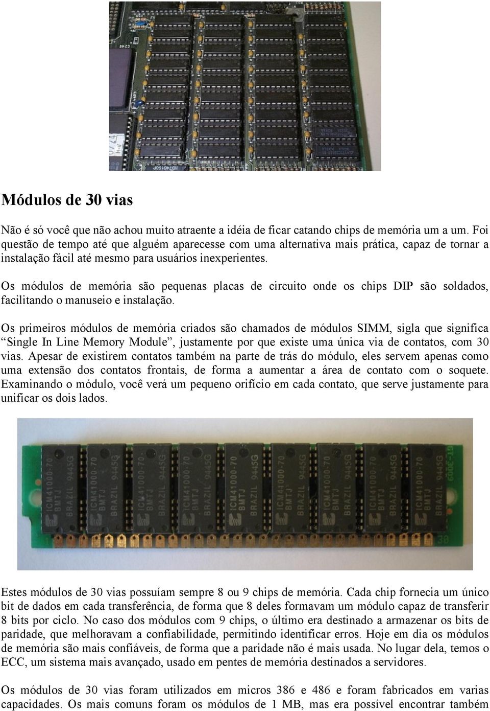 Os módulos de memória são pequenas placas de circuito onde os chips DIP são soldados, facilitando o manuseio e instalação.