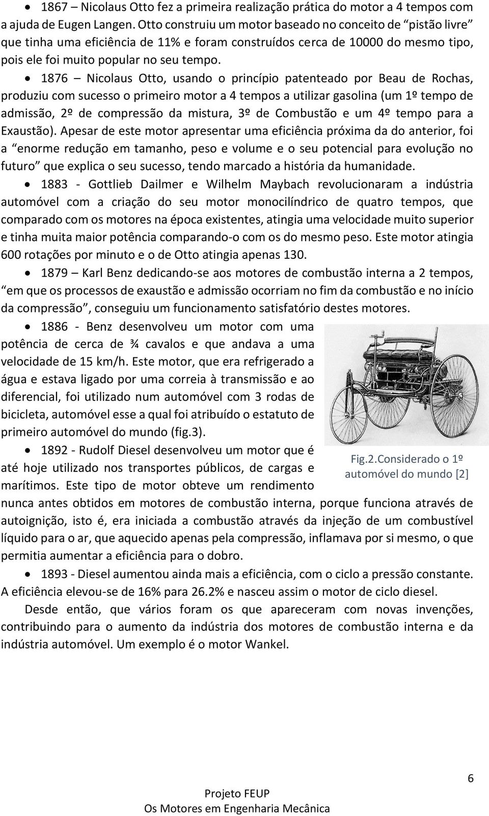 1876 Nicolaus Otto, usando o princípio patenteado por Beau de Rochas, produziu com sucesso o primeiro motor a 4 tempos a utilizar gasolina (um 1º tempo de admissão, 2º de compressão da mistura, 3º de
