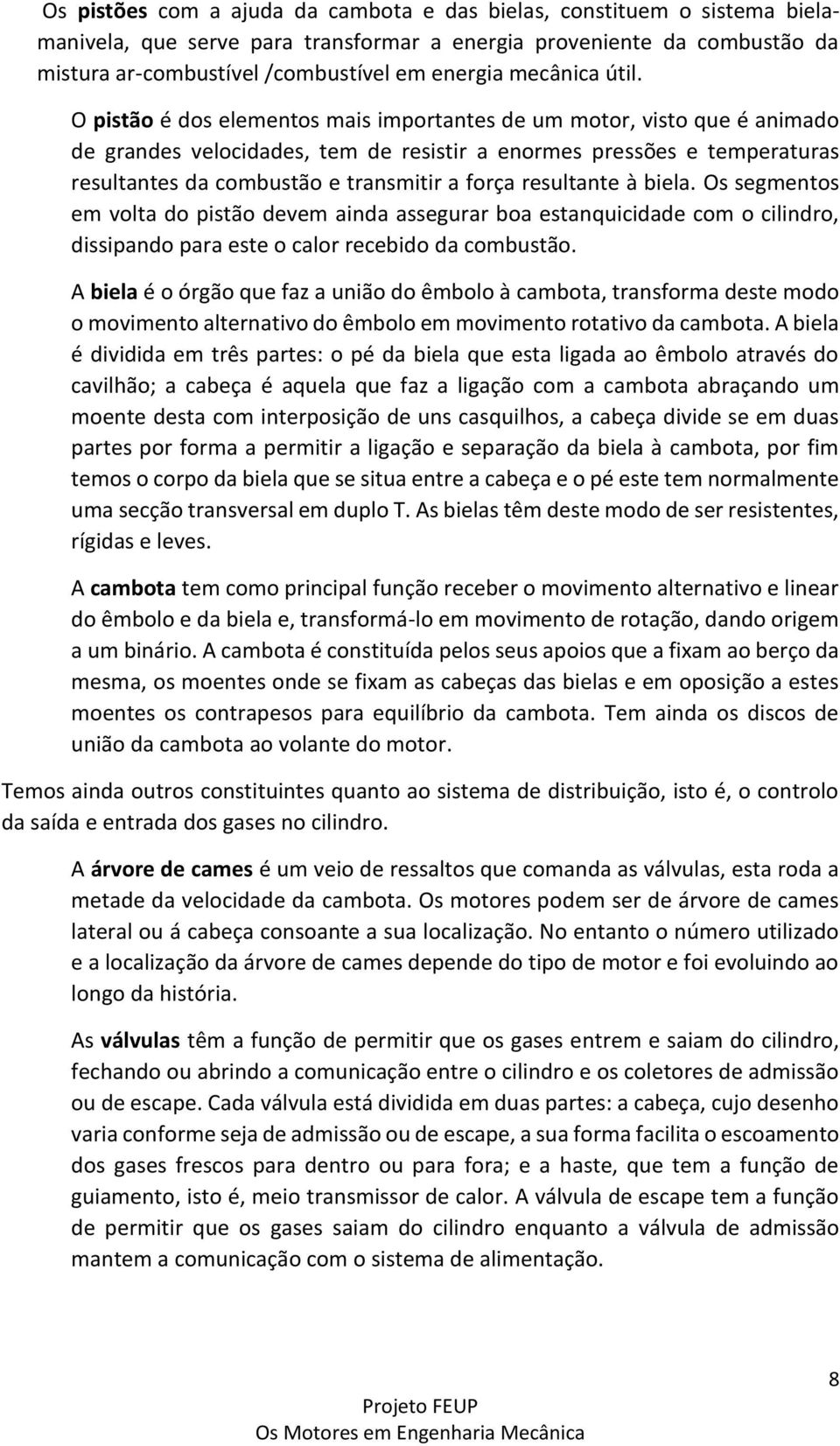 O pistão é dos elementos mais importantes de um motor, visto que é animado de grandes velocidades, tem de resistir a enormes pressões e temperaturas resultantes da combustão e transmitir a força