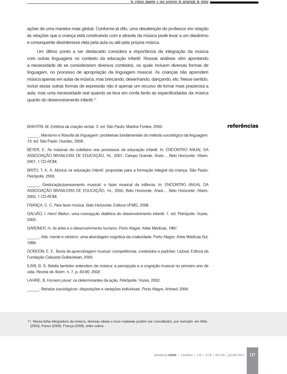 pela própria música. Um último ponto a ser destacado considera a importância da integração da música com outras linguagens no contexto da educação infantil.