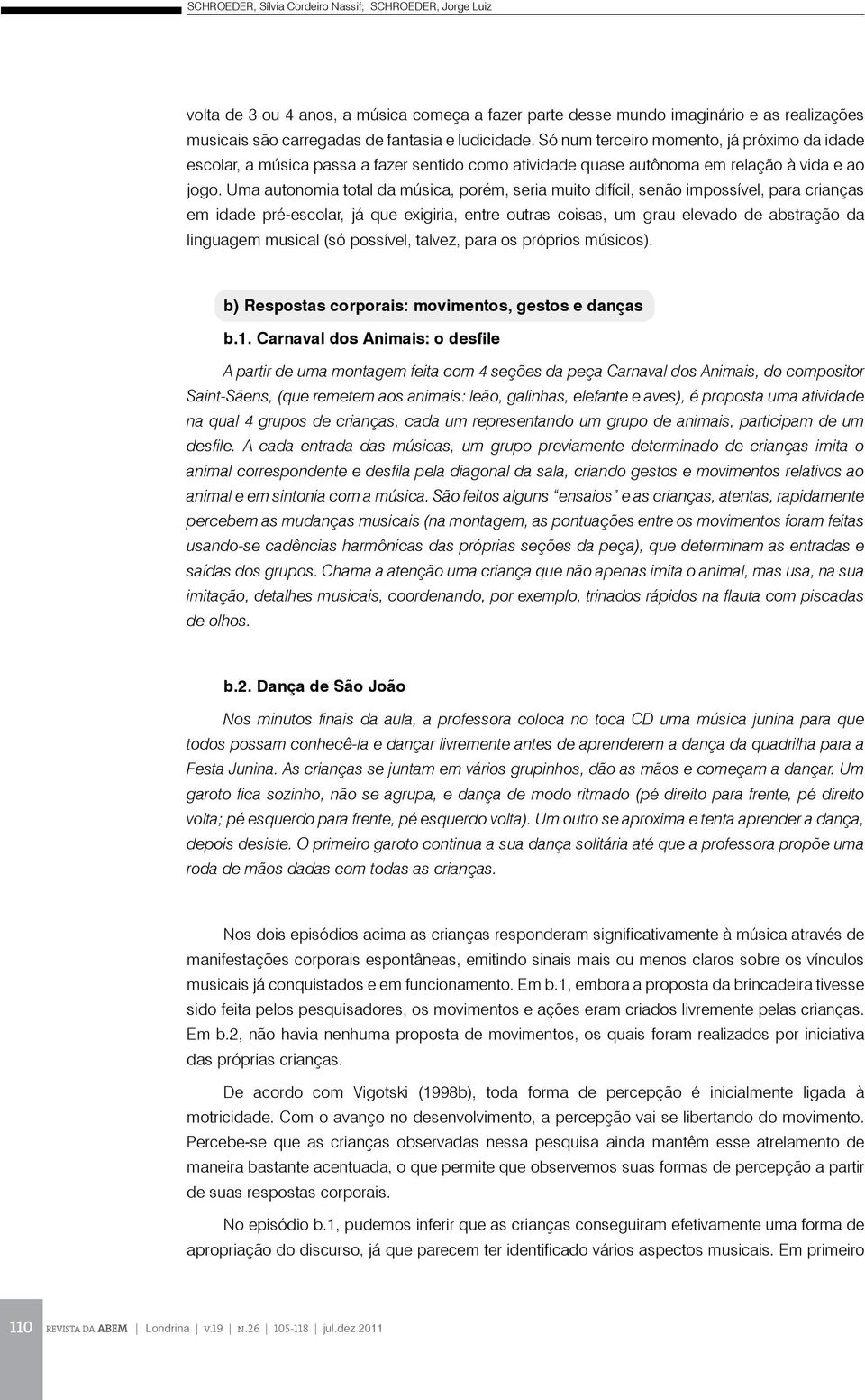 Uma autonomia total da música, porém, seria muito difícil, senão impossível, para crianças em idade pré-escolar, já que exigiria, entre outras coisas, um grau elevado de abstração da linguagem