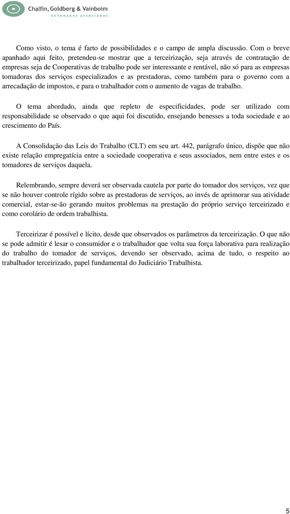 empresas tomadoras dos serviços especializados e as prestadoras, como também para o governo com a arrecadação de impostos, e para o trabalhador com o aumento de vagas de trabalho.