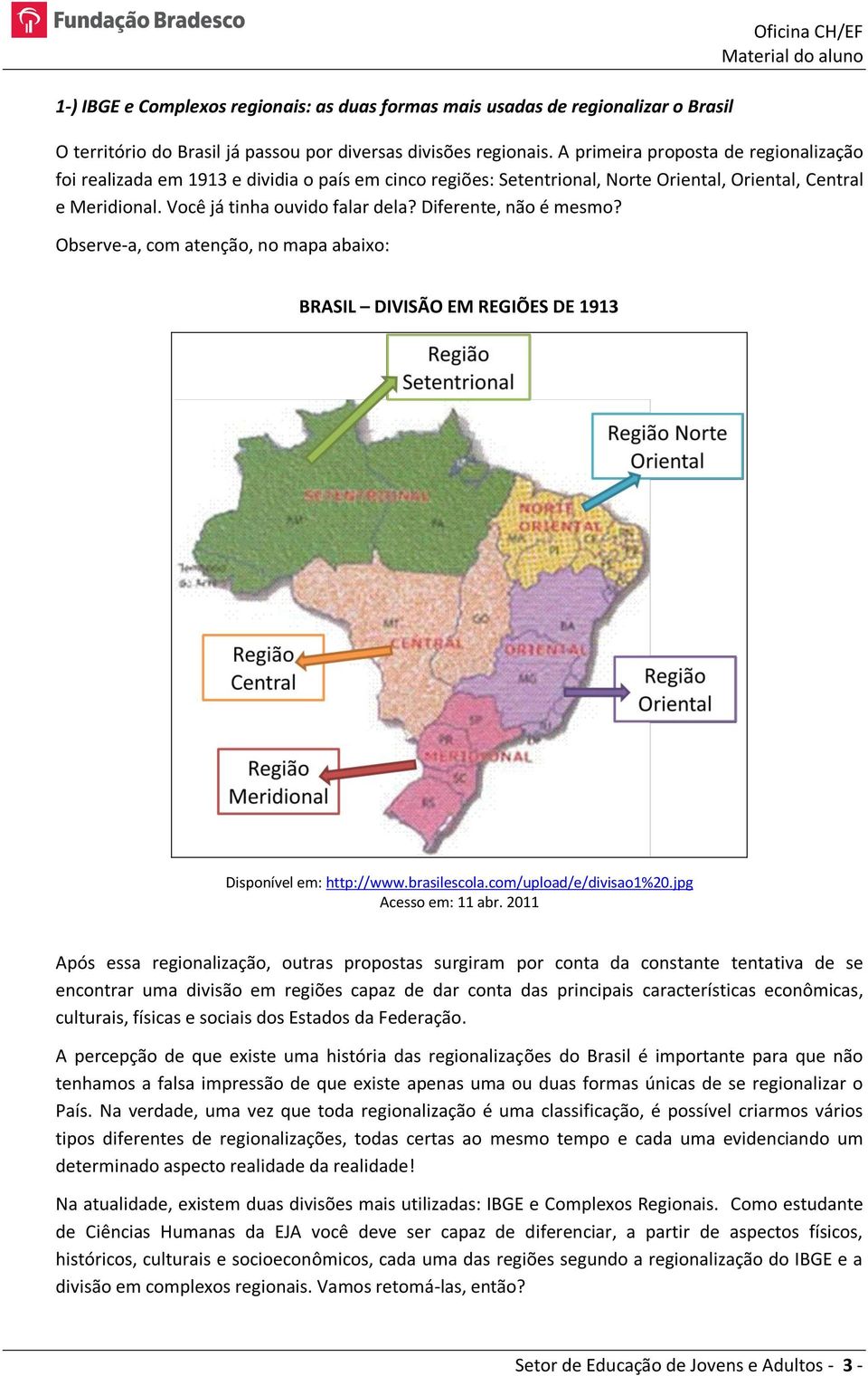 Diferente, não é mesmo? Observe-a, com atenção, no mapa abaixo: BRASIL DIVISÃO EM REGIÕES DE 1913 Disponível em: http://www.brasilescola.com/upload/e/divisao1%20.jpg Acesso em: 11 abr.
