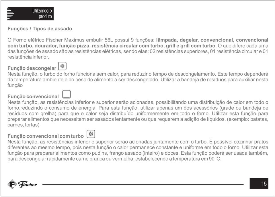 O que difere cada uma das funções de assado são as resistências elétricas, sendo elas: 02 resistências superiores, 01 resistência circular e 01 resistência inferior.