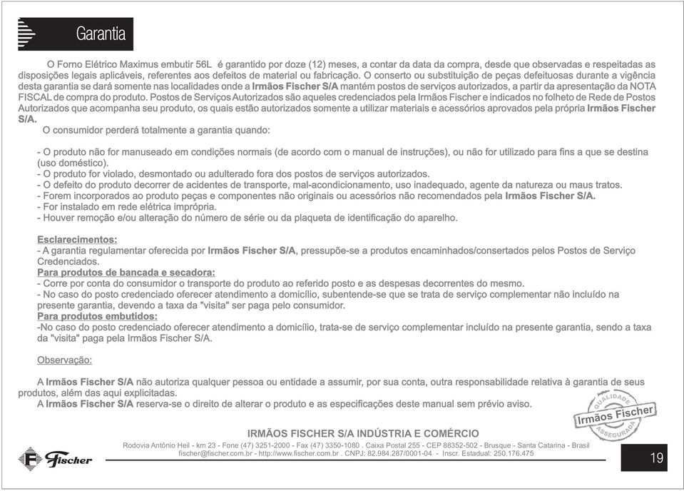 O conserto ou substituição de peças defeituosas durante a vigência desta garantia se dará somente nas localidades onde a Irmãos Fischer S/A mantém postos de serviços autorizados, a partir da