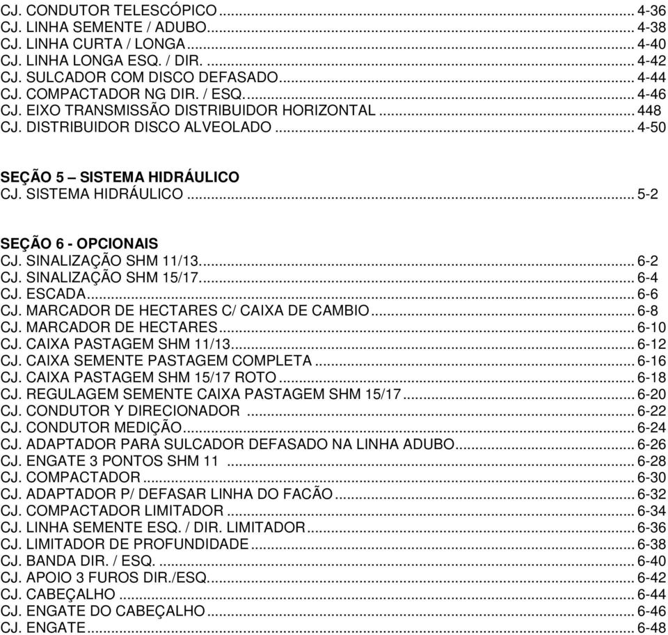 SINALIZAÇÃO SHM 11/13.... 6-2 CJ. SINALIZAÇÃO SHM 15/17.... 6-4 CJ. ESCADA... 6-6 CJ. MARCADOR DE HECTARES C/ CAIXA DE CAMBIO... 6-8 CJ. MARCADOR DE HECTARES... 6-10 CJ. CAIXA PASTAGEM SHM 11/13.