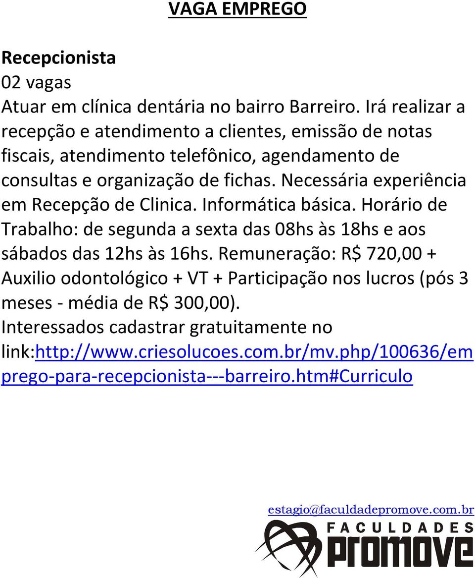 Necessária experiência em Recepção de Clinica. Informática básica. Horário de Trabalho: de segunda a sexta das 08hs às 18hs e aos sábados das 12hs às 16hs.