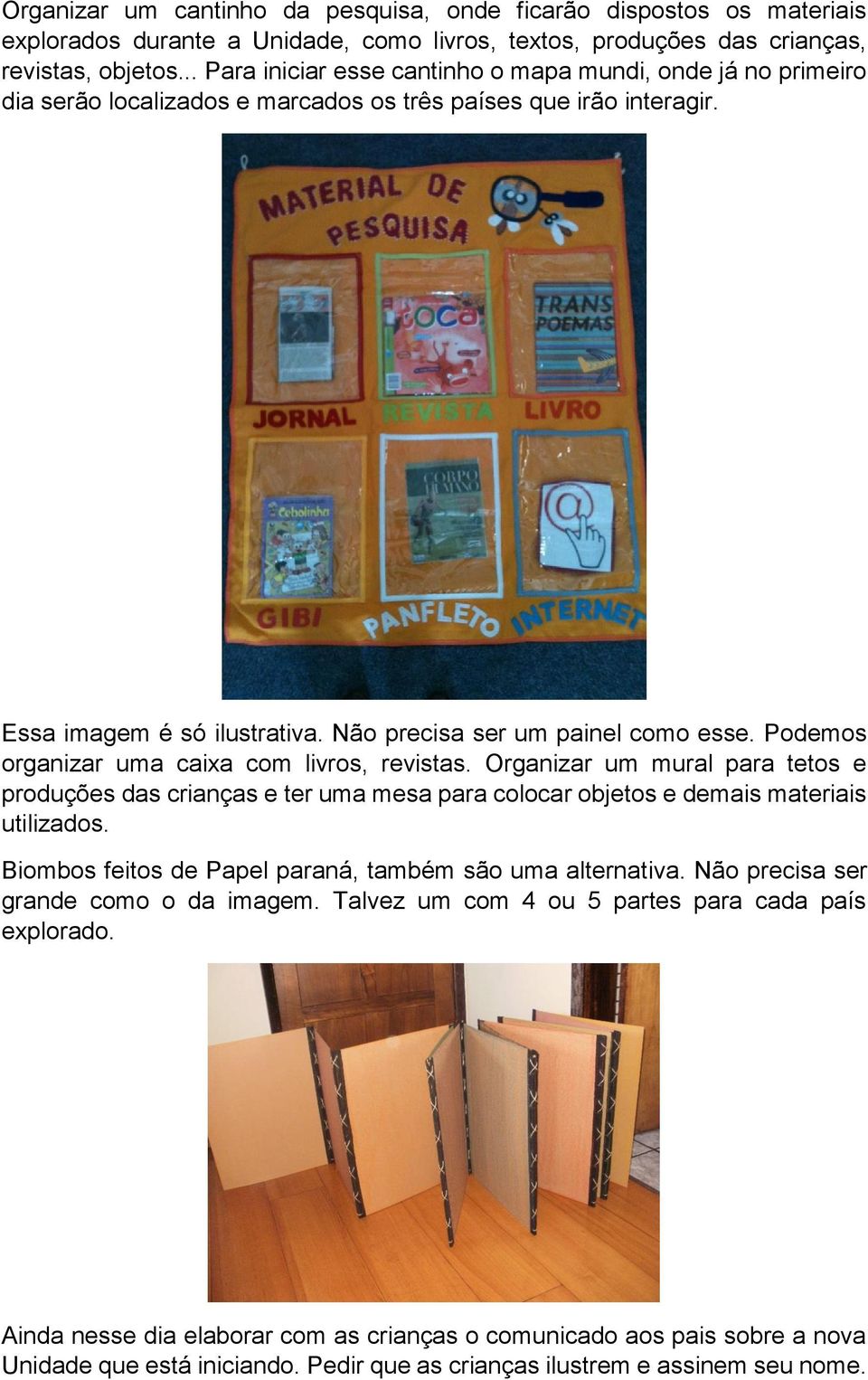 Podemos organizar uma caixa com livros, revistas. Organizar um mural para tetos e produções das crianças e ter uma mesa para colocar objetos e demais materiais utilizados.