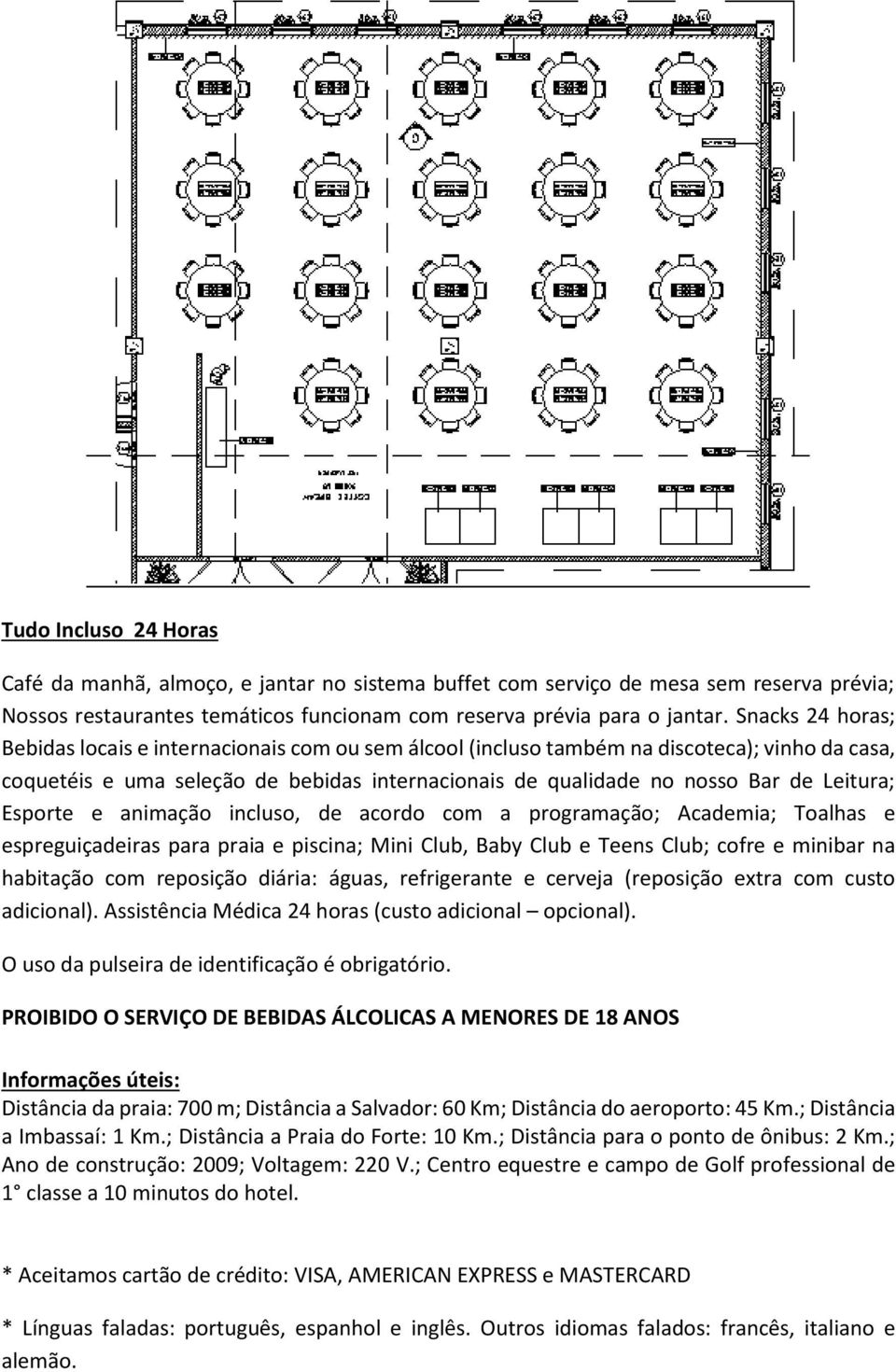 Leitura; Esporte e animação incluso, de acordo com a programação; Academia; Toalhas e espreguiçadeiras para praia e piscina; Mini Club, Baby Club e Teens Club; cofre e minibar na habitação com