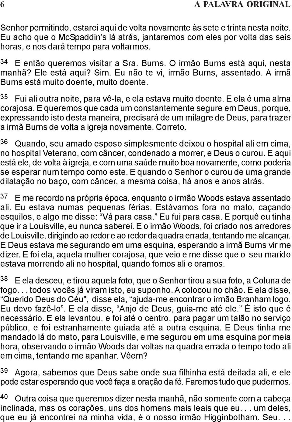 Ele está aqui? Sim. Eu não te vi, irmão Burns, assentado. A irmã Burns está muito doente, muito doente. 35 Fui ali outra noite, para vê-la, e ela estava muito doente. E ela é uma alma corajosa.