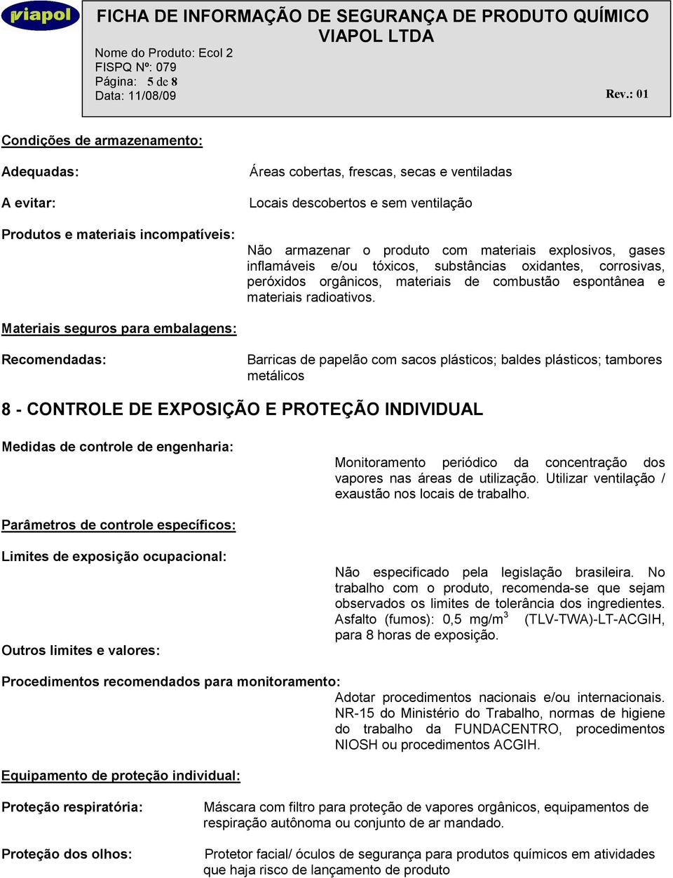 Materiais seguros para embalagens: Recomendadas: Barricas de papelão com sacos plásticos; baldes plásticos; tambores metálicos 8 - CONTROLE DE EXPOSIÇÃO E PROTEÇÃO INDIVIDUAL Medidas de controle de