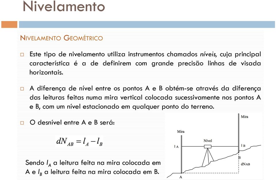 A diferença de nível entre os pontos A e B obtém-se através da diferença das leituras feitas numa mira vertical colocada