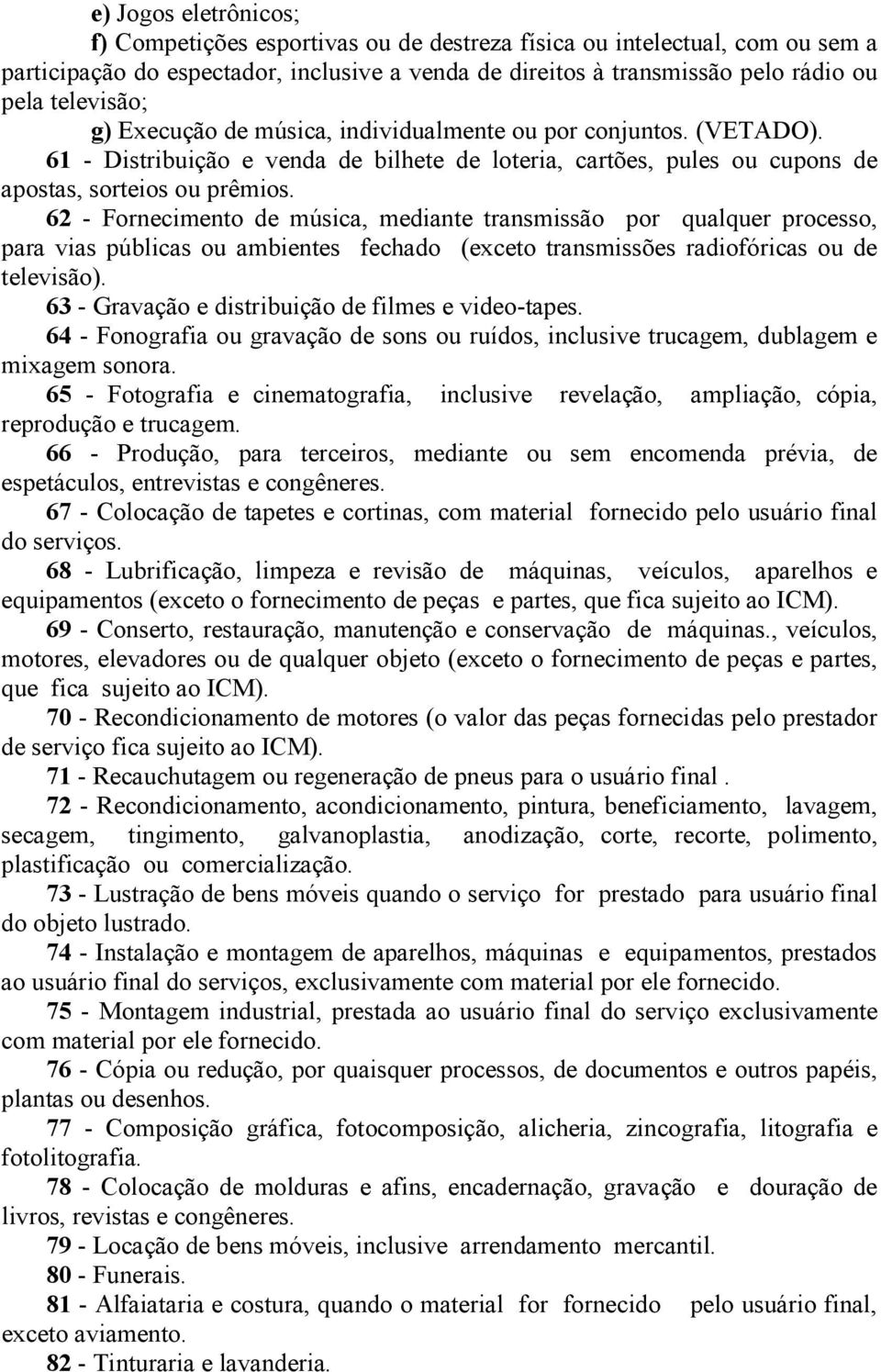 62 - Fornecimento de música, mediante transmissão por qualquer processo, para vias públicas ou ambientes fechado (exceto transmissões radiofóricas ou de televisão).