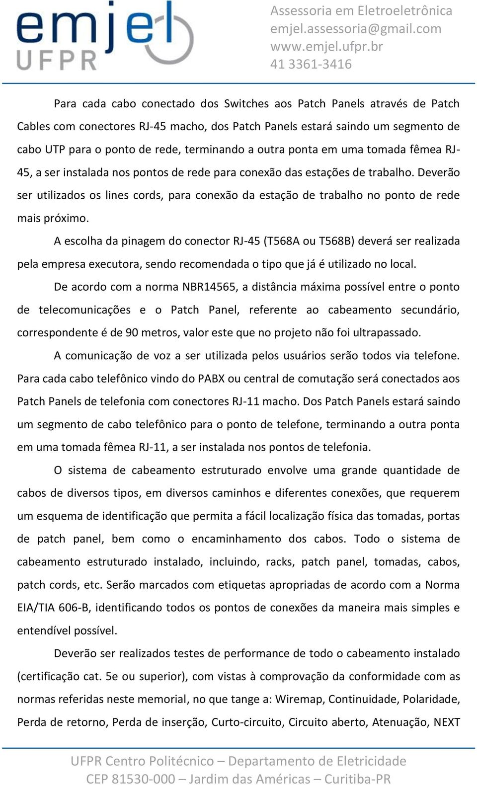 Deverão ser utilizados os lines cords, para conexão da estação de trabalho no ponto de rede mais próximo.