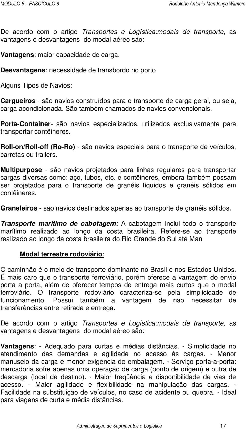 São também chamados de navios convencionais. Porta-Container- são navios especializados, utilizados exclusivamente para transportar contêineres.