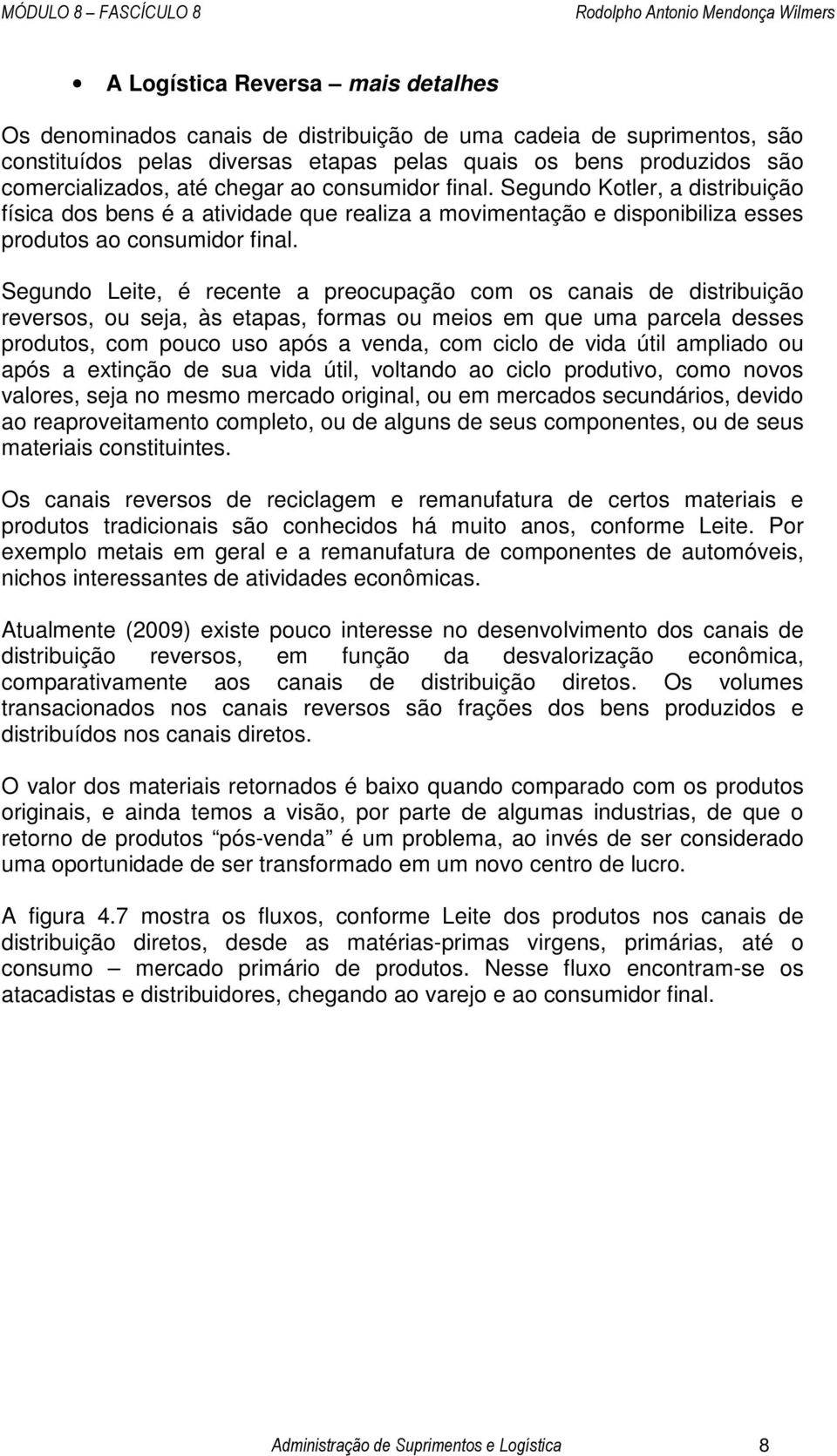 Segundo Leite, é recente a preocupação com os canais de distribuição reversos, ou seja, às etapas, formas ou meios em que uma parcela desses produtos, com pouco uso após a venda, com ciclo de vida