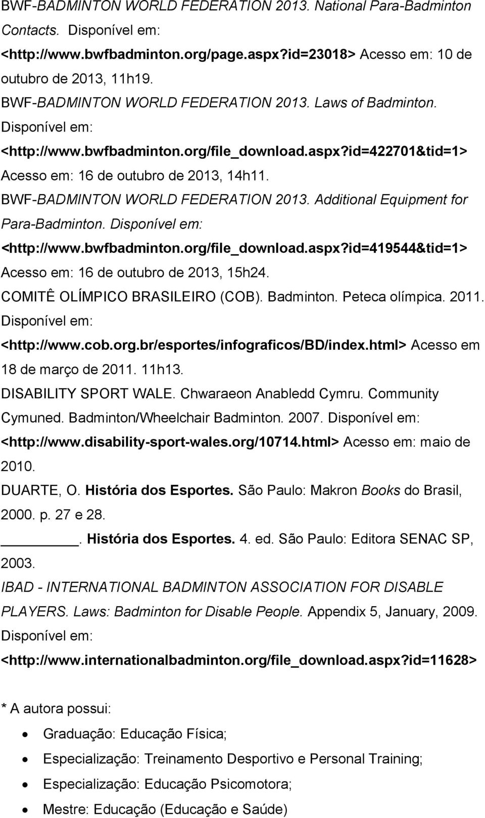 Additional Equipment for Para-Badminton. <http://www.bwfbadminton.org/file_download.aspx?id=419544&tid=1> Acesso em: 16 de outubro de 2013, 15h24. COMITÊ OLÍMPICO BRASILEIRO (COB). Badminton.